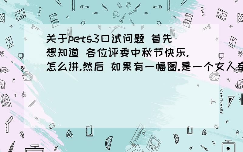 关于pets3口试问题 首先想知道 各位评委中秋节快乐.怎么讲.然后 如果有一幅图.是一个女人牵着一条狗,一个小女孩被狗吓到叻.该怎么对这幅图进行描述,要英文的.