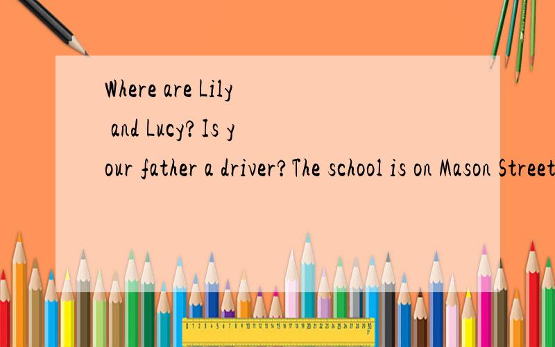 Where are Lily and Lucy?Is your father a driver?The school is on Mason Street,next to the museum中文意思?急,