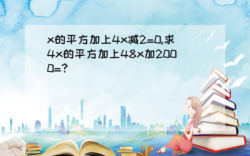 x的平方加上4x减2=0,求4x的平方加上48x加2000=?