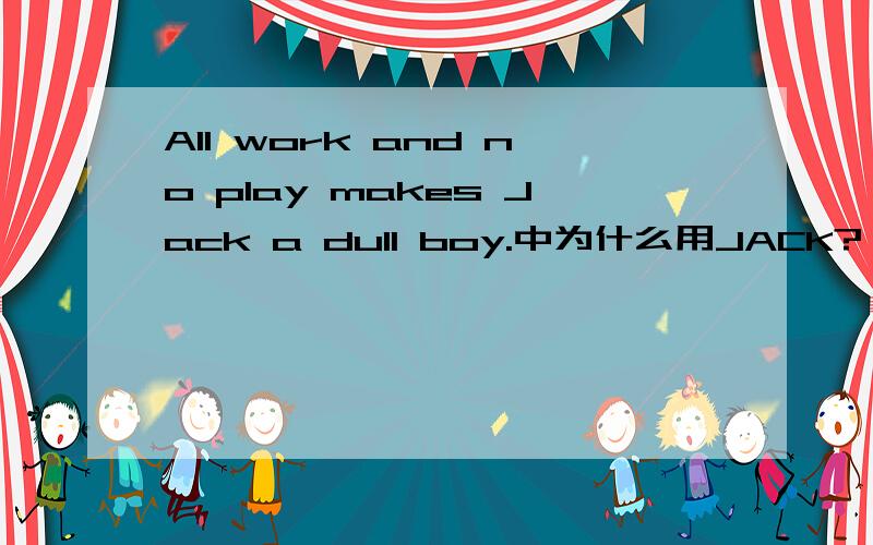 All work and no play makes Jack a dull boy.中为什么用JACK?