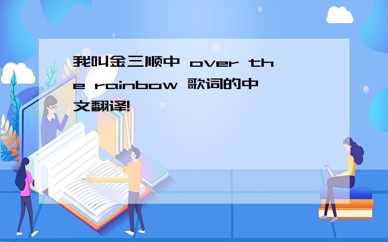 我叫金三顺中 over the rainbow 歌词的中文翻译!
