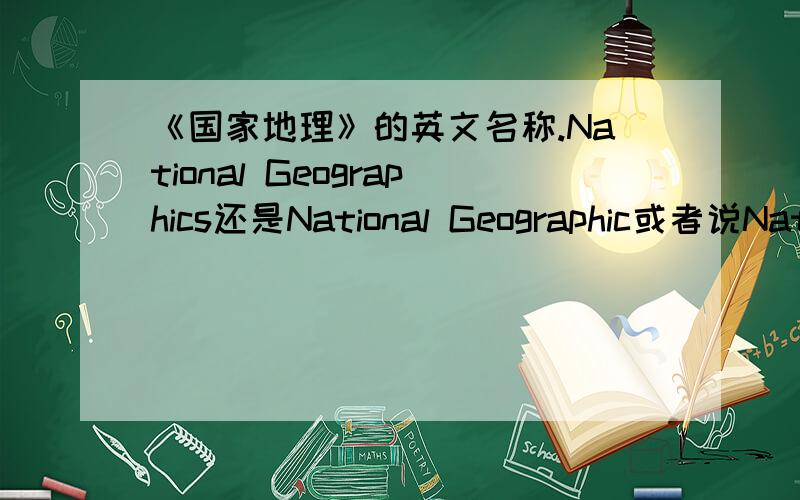 《国家地理》的英文名称.National Geographics还是National Geographic或者说National Geographics如同Olympics（=Olympic Games)一样是什么的缩写?