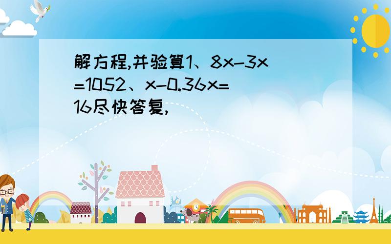 解方程,并验算1、8x-3x=1052、x-0.36x=16尽快答复,