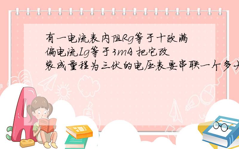 有一电流表内阻Rg等于十欧满偏电流Ig等于3mA 把它改装成量程为三伏的电压表要串联一个多大的分压电阻