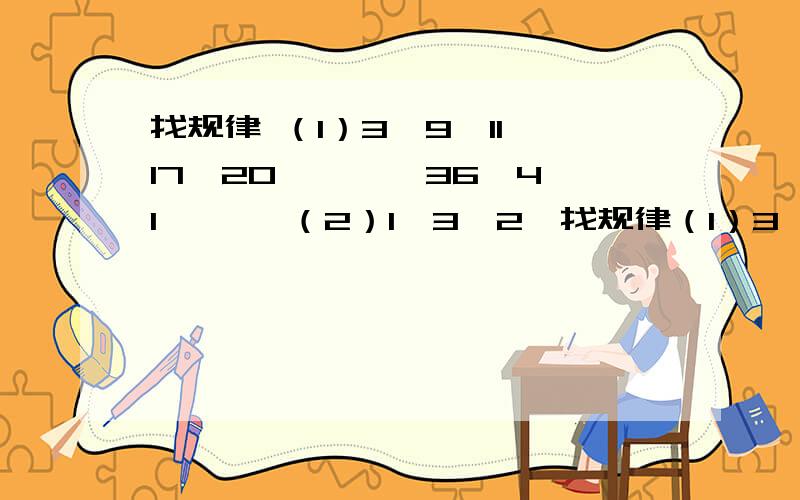 找规律 （1）3,9,11,17,20, , ,36,41,…… （2）1,3,2,找规律（1）3,9,11,17,20,    ,     ,36,41,……（2）1,3,2,6,4,  ,      ,12,     ,……