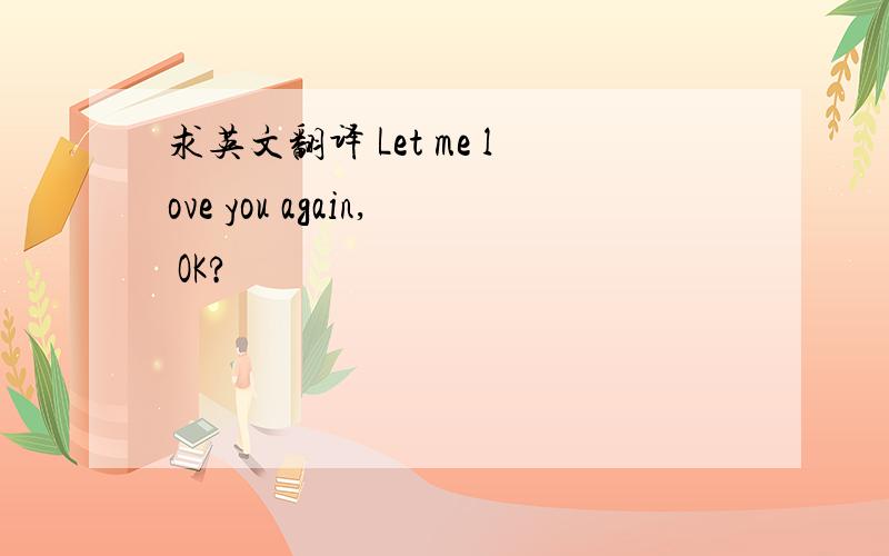 求英文翻译 Let me love you again, OK?