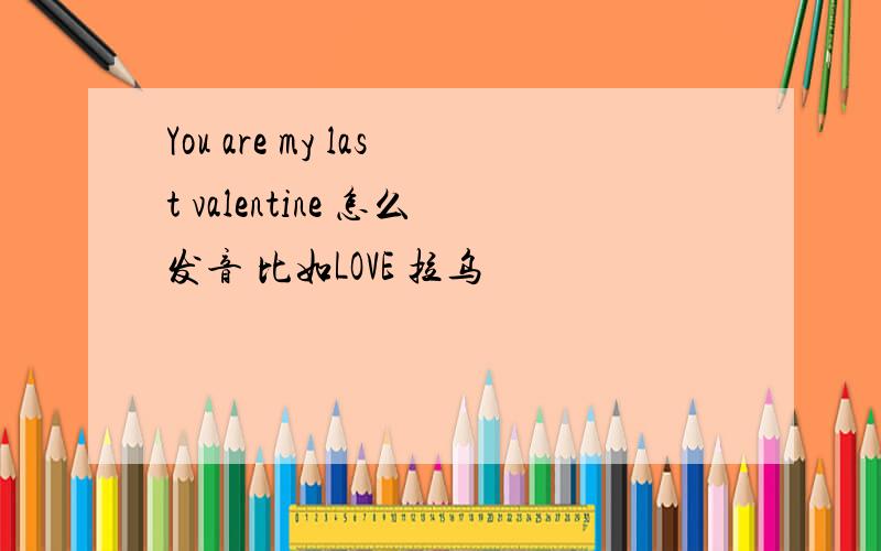 You are my last valentine 怎么发音 比如LOVE 拉乌