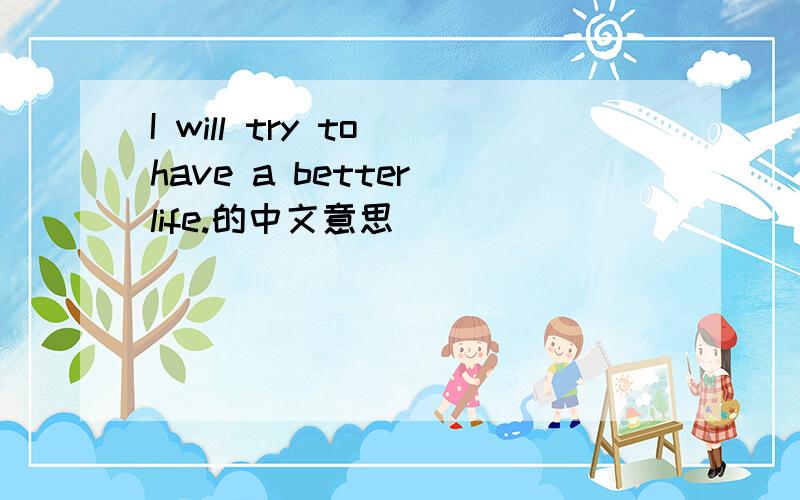 I will try to have a better life.的中文意思