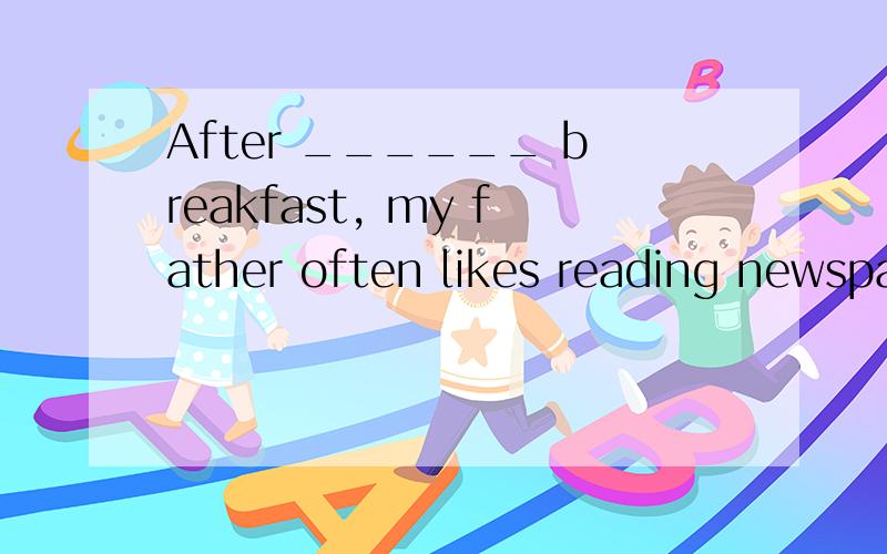 After ______ breakfast, my father often likes reading newspaper.A.have   B.to have   C.having   D.has