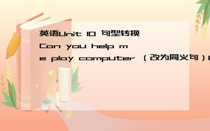 英语Unit 10 句型转换Can you help me play computer （改为同义句）Please teach me （ ）（ ）play comeputer.根据句意及所给首字母或中文提示填空If you work hard ,you will m（ ）a lot of money.Would you like to be a j（