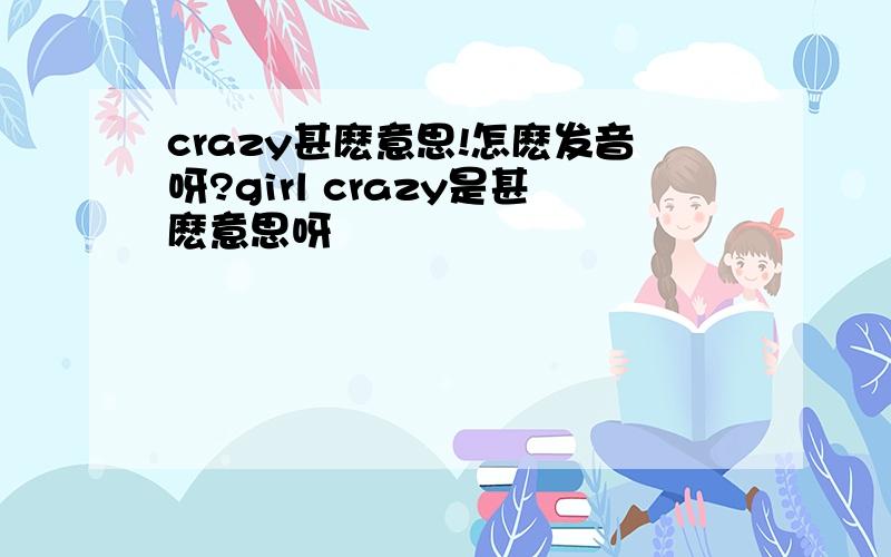 crazy甚麽意思!怎麽发音呀?girl crazy是甚麽意思呀