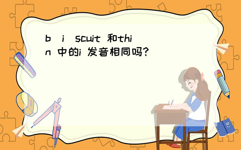 b(i)scuit 和thin 中的i 发音相同吗?