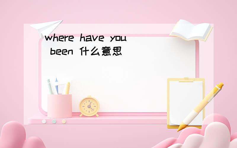 where have you been 什么意思