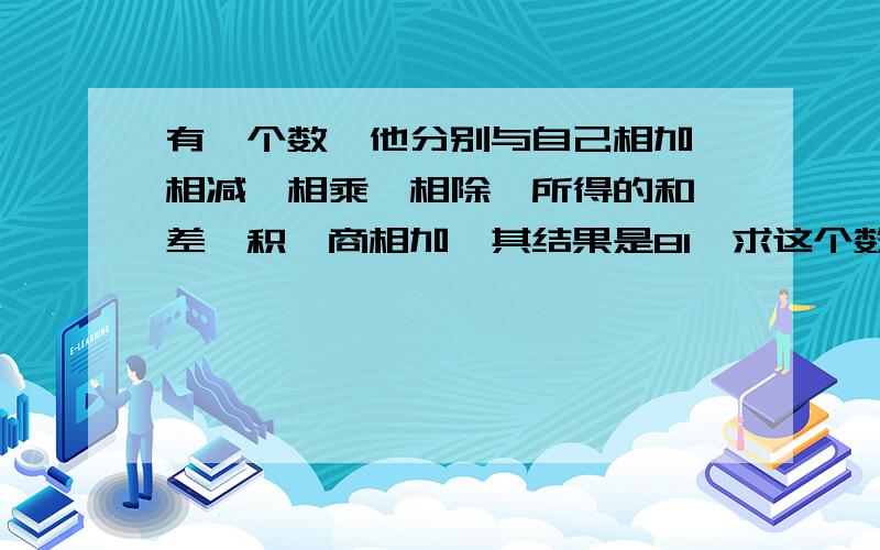 有一个数,他分别与自己相加、相减、相乘、相除,所得的和、差、积、商相加,其结果是81,求这个数