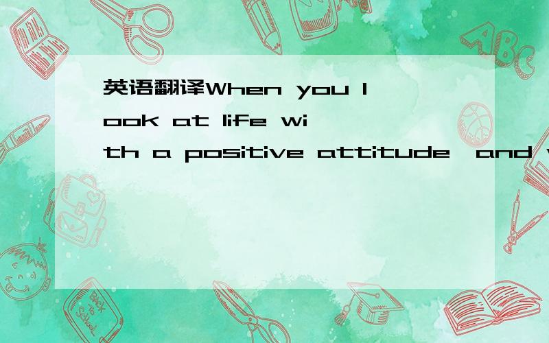 英语翻译When you look at life with a positive attitude,and with God leading the way,everything just seems better.