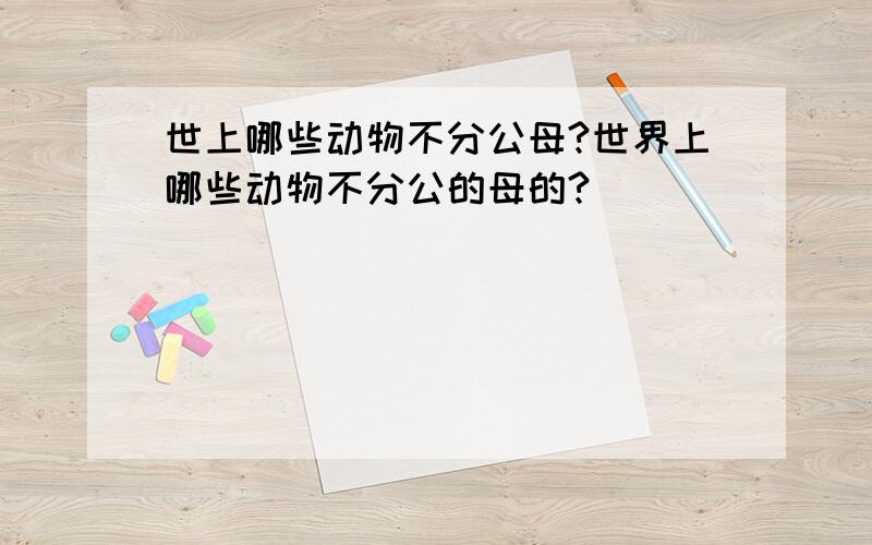 世上哪些动物不分公母?世界上哪些动物不分公的母的?