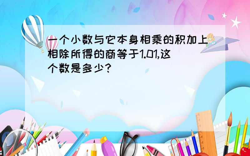 一个小数与它本身相乘的积加上相除所得的商等于1.01,这个数是多少?