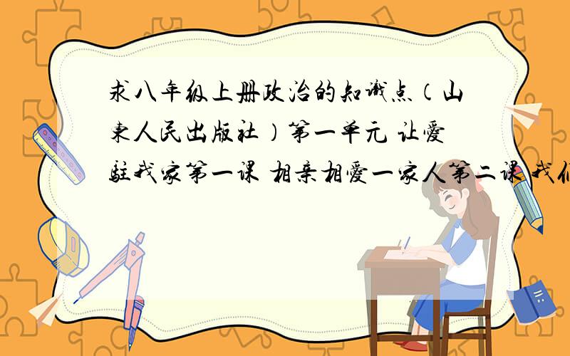 求八年级上册政治的知识点（山东人民出版社）第一单元 让爱驻我家第一课 相亲相爱一家人第二课 我们共有一个家的知识点 如①.②.