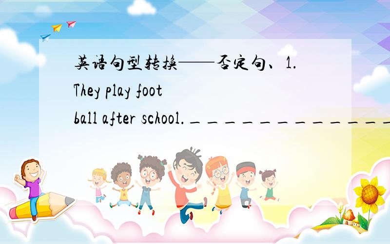 英语句型转换——否定句、1.They play football after school.______________________________2.I'm interested in collecting stamps.______________________________