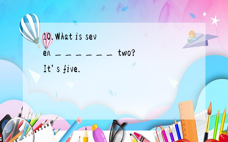 10.What is seven ______ two?It’s five.