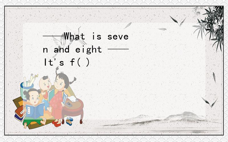 ——What is seven and eight ——It's f( )