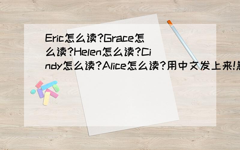 Eric怎么读?Grace怎么读?Helen怎么读?Cindy怎么读?Alice怎么读?用中文发上来!急用!