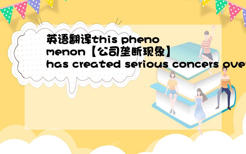 英语翻译this phenomenon【公司垄断现象】 has created serious concers over the role of maller economic firms,of national businessmen and over the ultimate stability of the world economy.这里面的serious concerns什么意思呢?over有怎