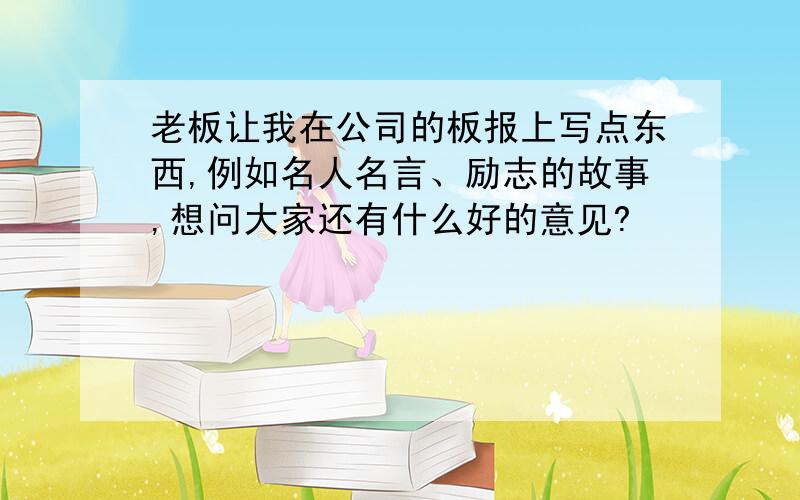 老板让我在公司的板报上写点东西,例如名人名言、励志的故事,想问大家还有什么好的意见?