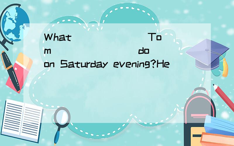 What ______ Tom ______ (do) on Saturday evening?He ______(watch) TV and ____(read) an interesting book.这个怎么填,为什么