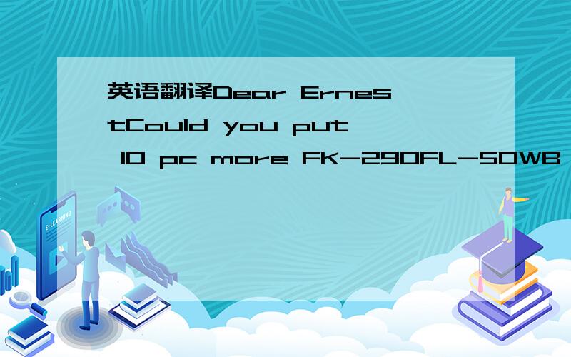 英语翻译Dear ErnestCould you put 10 pc more FK-290FL-50WB to same order?Waiting for your updated proforma invoice after + 10 pc flood lights.Do it possible to have picture of round EU plug?It need to be safety to use in outdoor if raining or wate