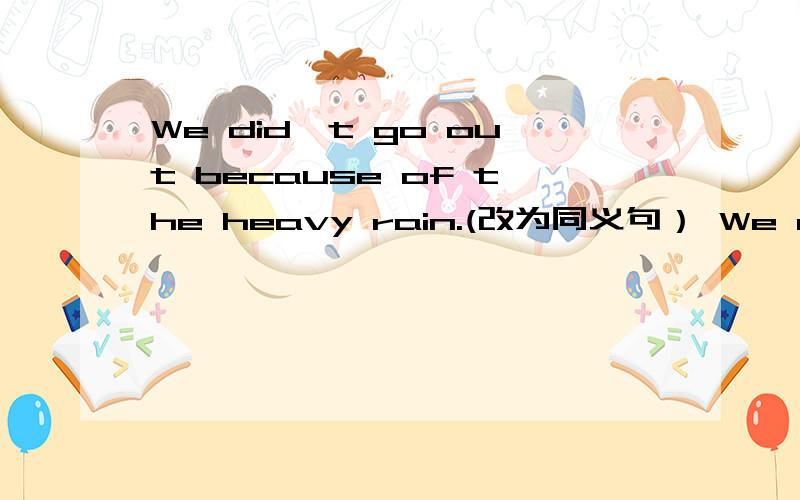 We did't go out because of the heavy rain.(改为同义句） We didn't go out ___ it ___ heavily.We did't go out because of the heavy rain.(改为同义句）We didn't go out ___ it ___ heavily.