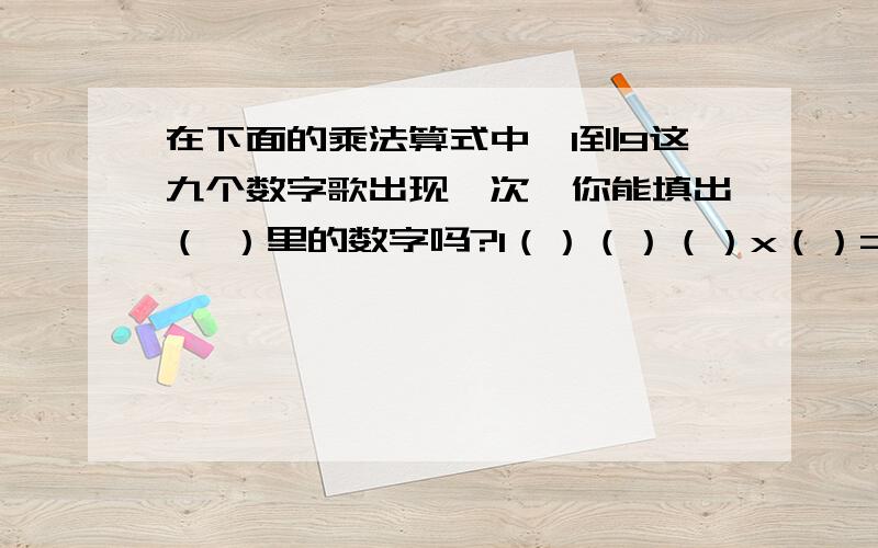 在下面的乘法算式中,1到9这九个数字歌出现一次,你能填出（ ）里的数字吗?1（）（）（）x（）=（）（）52