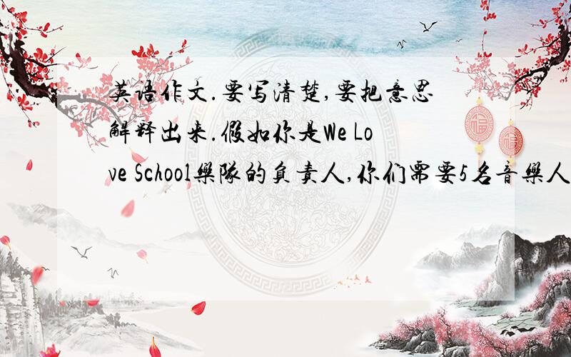 英语作文.要写清楚,要把意思解释出来.假如你是We Love School乐队的负责人,你们需要5名音乐人,他们会唱歌,会跳舞,会谈钢琴,并且英语很棒.有意者请与Johoog联系,它的电话是027—87862341,请根据以