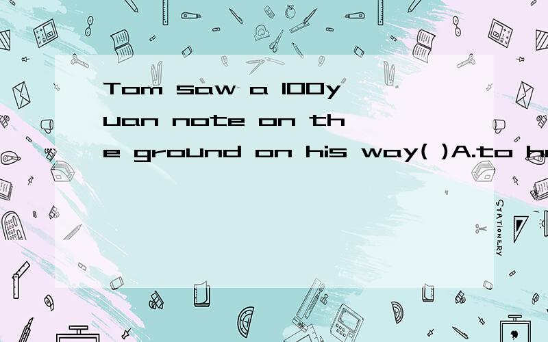 Tom saw a 100yuan note on the ground on his way( )A.to home B.back to home C.home