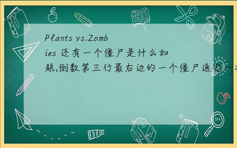 Plants vs.Zombies 还有一个僵尸是什么如题,倒数第三行最右边的一个僵尸通完一次关还是没有碰到,有没有谁知道是什么?