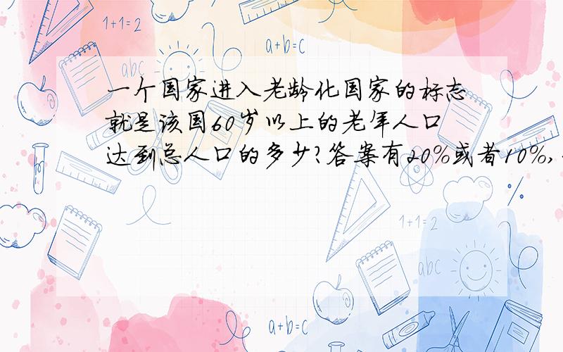 一个国家进入老龄化国家的标志就是该国60岁以上的老年人口达到总人口的多少?答案有20%或者10%,到底选啥