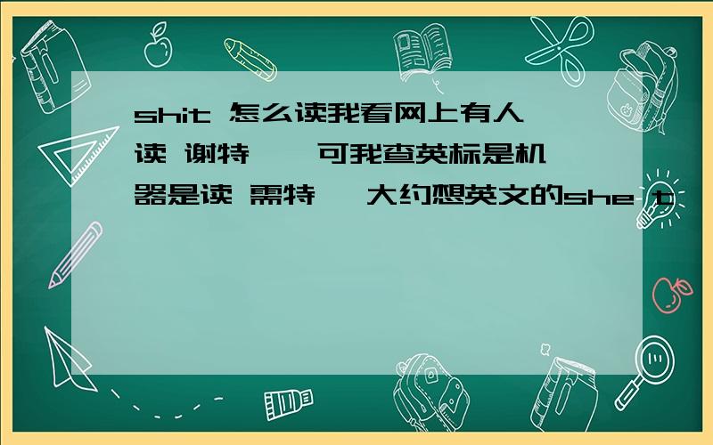 shit 怎么读我看网上有人读 谢特 、 可我查英标是机器是读 需特 ,大约想英文的she t ,到底怎么读啊?还有wonderful shit 麻烦大家给我些简单的骂人单词,越多越好 还有词组