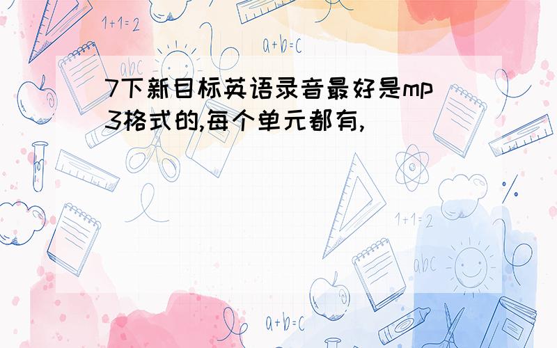 7下新目标英语录音最好是mp3格式的,每个单元都有,