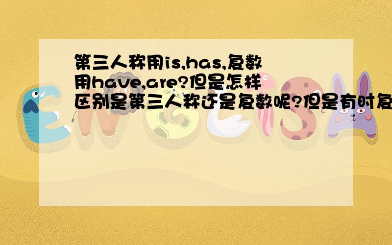 第三人称用is,has,复数用have,are?但是怎样区别是第三人称还是复数呢?但是有时复数也用has吗举个例子，the teacher as well as the students has gone to the playground.这里用的是has那我是不是把the students当