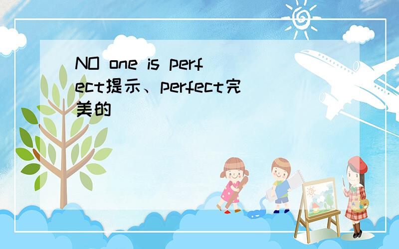 NO one is perfect提示、perfect完美的