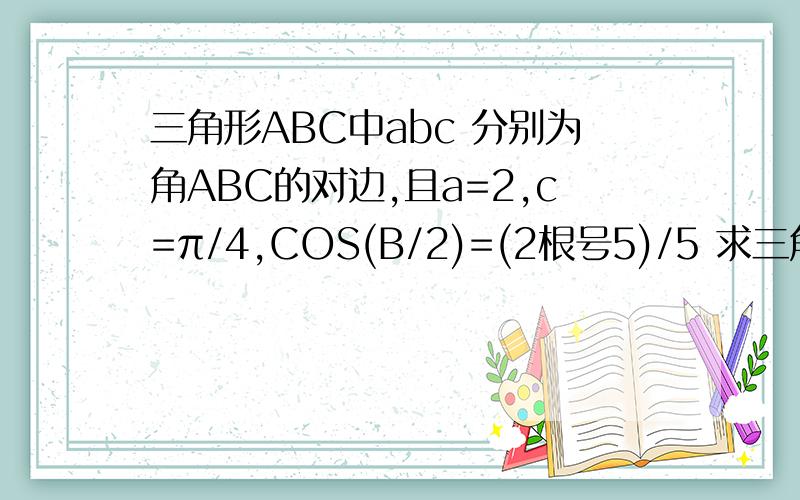 三角形ABC中abc 分别为角ABC的对边,且a=2,c=π/4,COS(B/2)=(2根号5)/5 求三角形面积明天就要答案