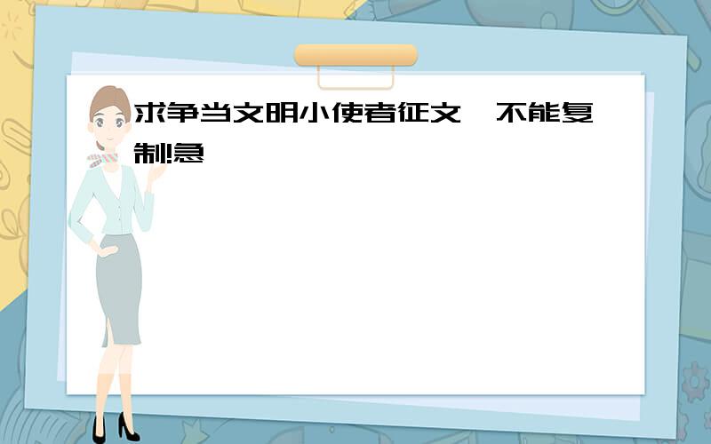 求争当文明小使者征文,不能复制!急