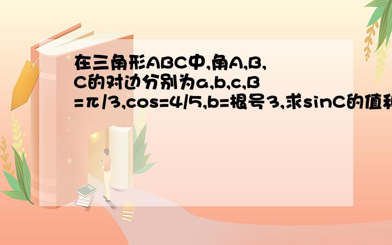 在三角形ABC中,角A,B,C的对边分别为a,b,c,B=π/3,cos=4/5,b=根号3,求sinC的值和三角形ABC的面积?cosA=4/5