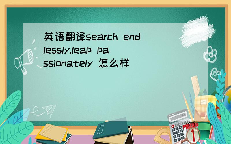 英语翻译search endlessly,leap passionately 怎么样