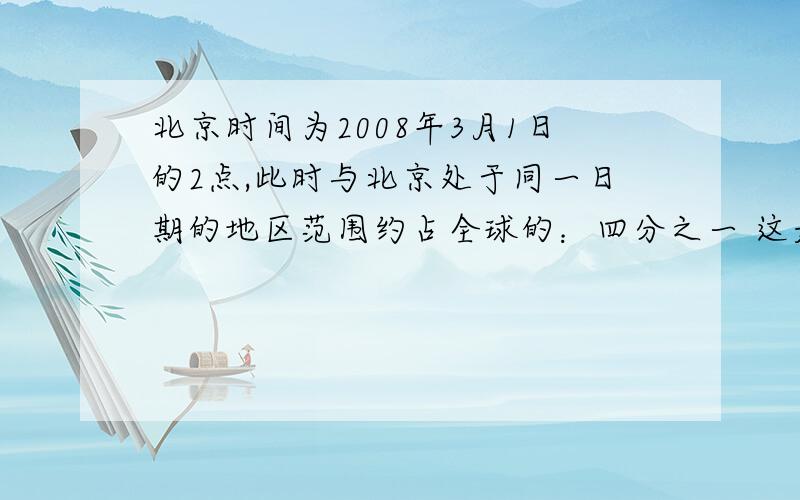 北京时间为2008年3月1日的2点,此时与北京处于同一日期的地区范围约占全球的：四分之一 这是为什么呀?不是应该三分之一么