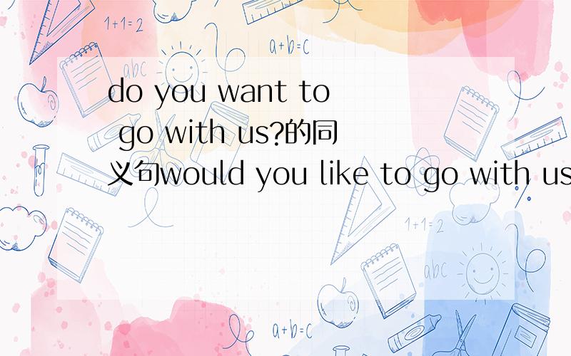 do you want to go with us?的同义句would you like to go with us?