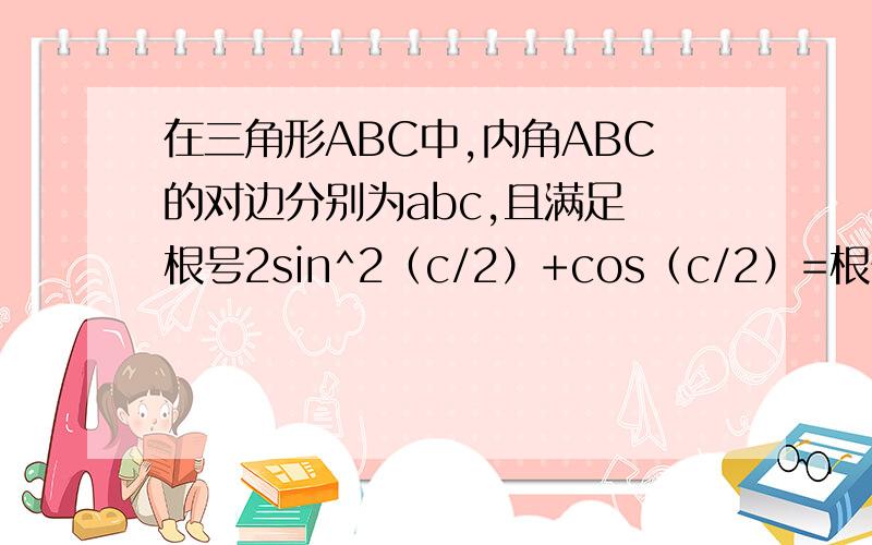 在三角形ABC中,内角ABC的对边分别为abc,且满足 根号2sin^2（c/2）+cos（c/2）=根号2.（1）求角C大小（2）若abc成等比数列,求sinA的值.