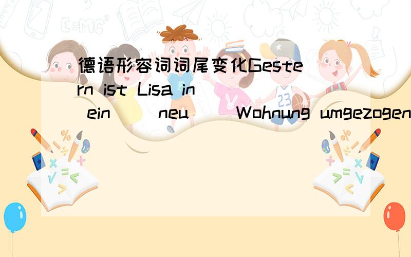 德语形容词词尾变化Gestern ist Lisa in ein__ neu__ Wohnung umgezogen .这句词尾填什么,