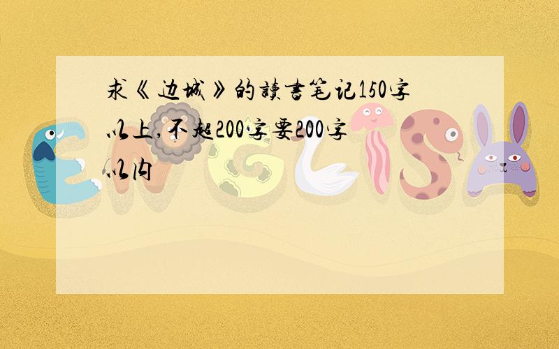 求《边城》的读书笔记150字以上,不超200字要200字以内