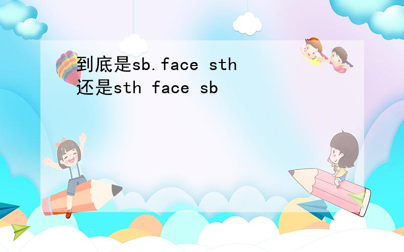 到底是sb.face sth还是sth face sb